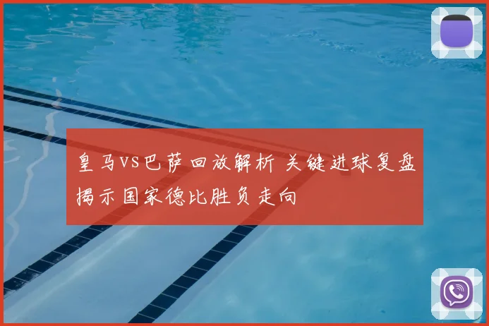 皇马vs巴萨回放解析 关键进球复盘揭示国家德比胜负走向