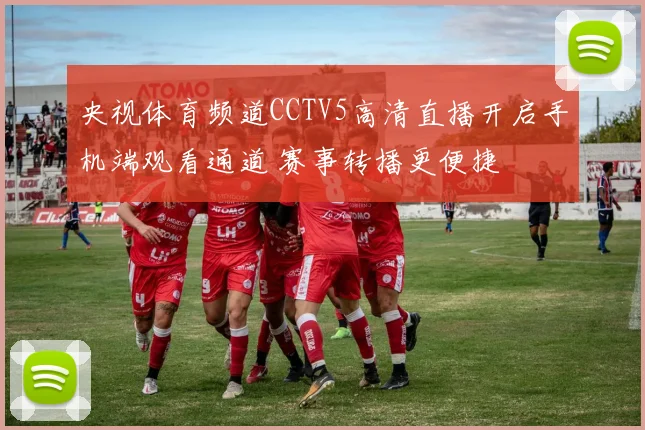 央视体育频道CCTV5高清直播开启手机端观看通道 赛事转播更便捷