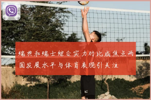 瑞典和瑞士综合实力对比成焦点两国发展水平与体育表现引关注