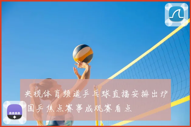 央视体育频道乒乓球直播安排出炉 国乒焦点赛事成观赛看点