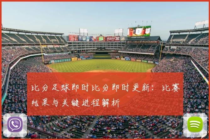 比分足球即时比分即时更新：比赛结果与关键进程解析