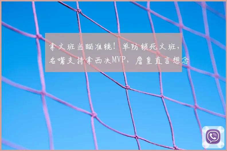 拿文班当瞄准镜!单防锁死文班,名嘴支持拿西决MVP,詹皇直言想念他