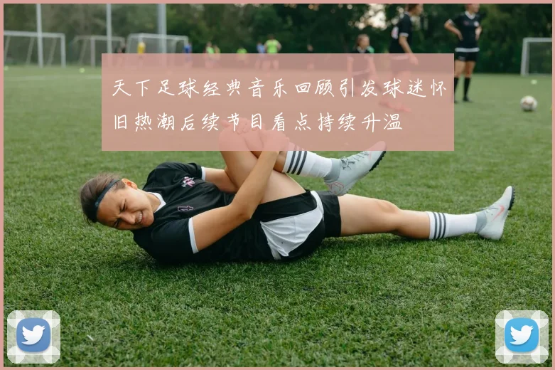 天下足球经典音乐回顾引发球迷怀旧热潮后续节目看点持续升温