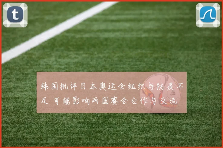 韩国批评日本奥运会组织与防疫不足 可能影响两国赛会合作与交流