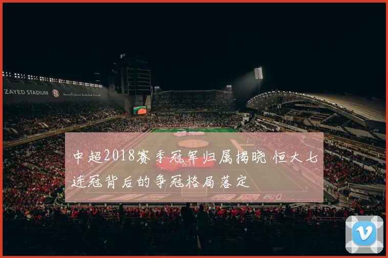 中超2018赛季冠军归属揭晓 恒大七连冠背后的争冠格局落定