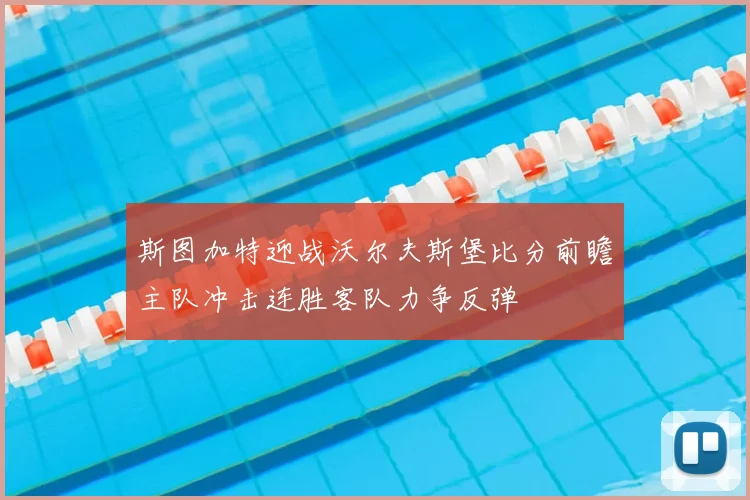斯图加特迎战沃尔夫斯堡比分前瞻主队冲击连胜客队力争反弹