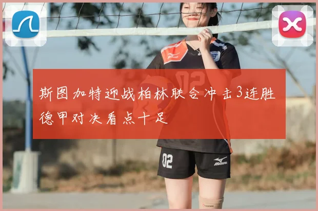 斯图加特迎战柏林联合冲击3连胜 德甲对决看点十足