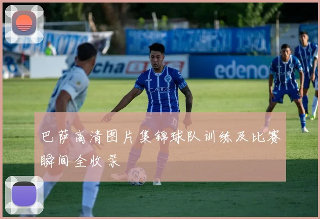 巴萨高清图片集锦球队训练及比赛瞬间全收录