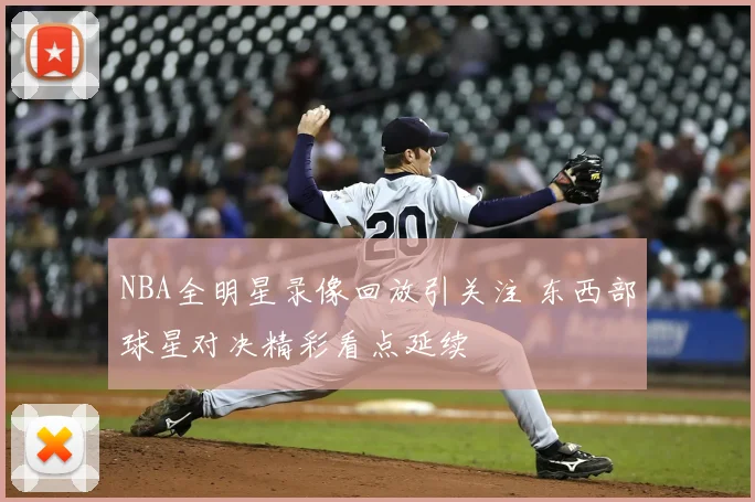 NBA全明星录像回放引关注 东西部球星对决精彩看点延续
