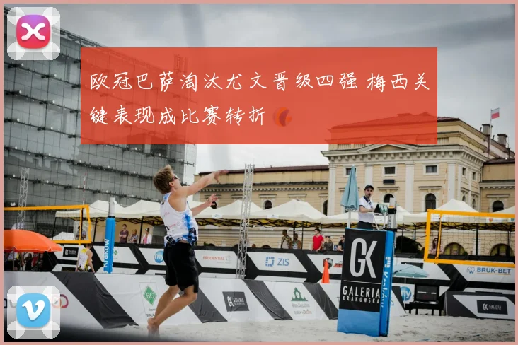 欧冠巴萨淘汰尤文晋级四强 梅西关键表现成比赛转折