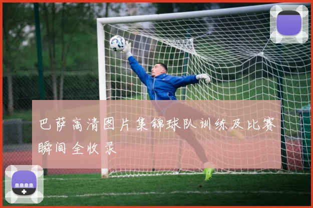 巴萨高清图片集锦球队训练及比赛瞬间全收录