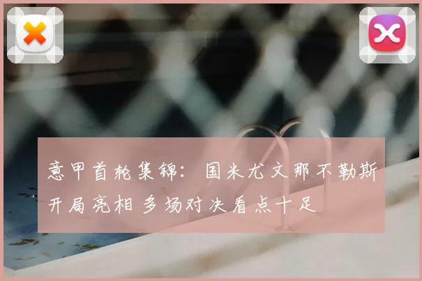 意甲首轮集锦：国米尤文那不勒斯开局亮相 多场对决看点十足