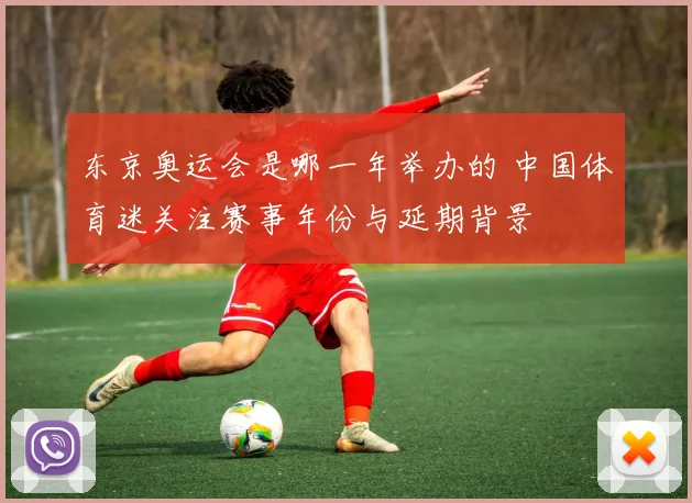 东京奥运会是哪一年举办的 中国体育迷关注赛事年份与延期背景