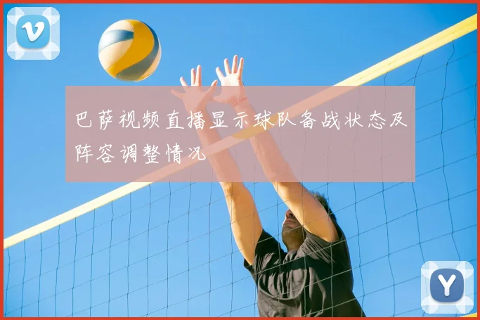 巴萨视频直播显示球队备战状态及阵容调整情况