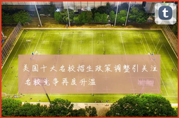 美国十大名校招生政策调整引关注 名校竞争再度升温