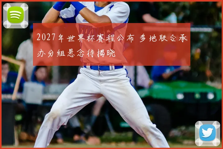 2027年世界杯赛程公布 多地联合承办分组悬念待揭晓