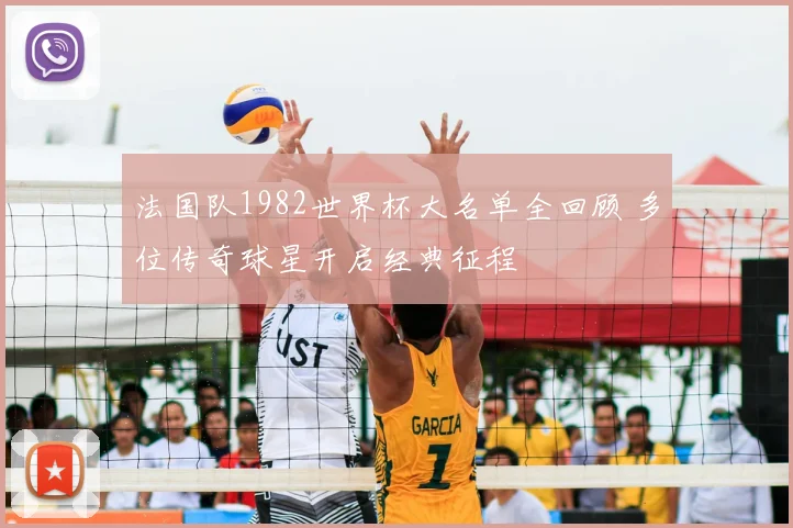 法国队1982世界杯大名单全回顾 多位传奇球星开启经典征程