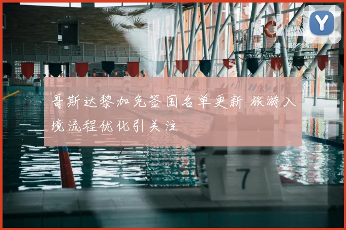 哥斯达黎加免签国名单更新 旅游入境流程优化引关注