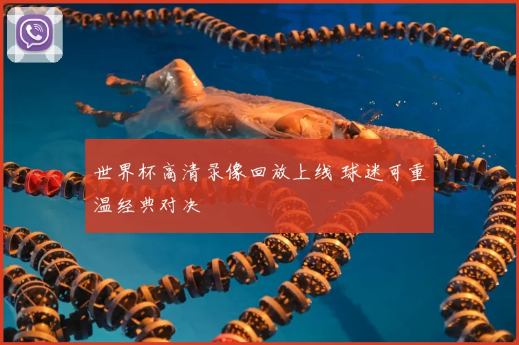 世界杯高清录像回放上线 球迷可重温经典对决