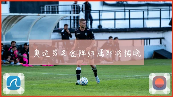 奥运男足金牌归属即将揭晓