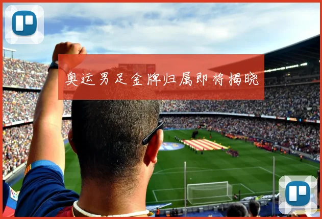 奥运男足金牌归属即将揭晓