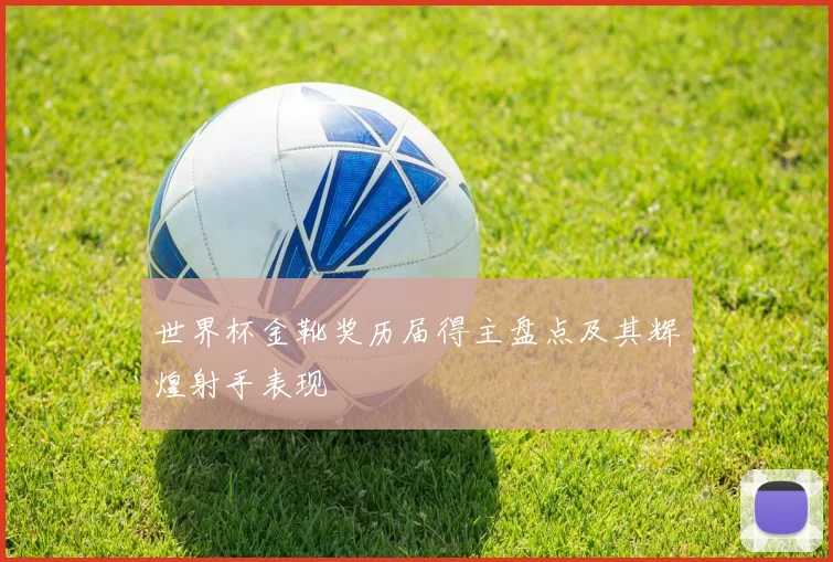 世界杯金靴奖历届得主盘点及其辉煌射手表现
